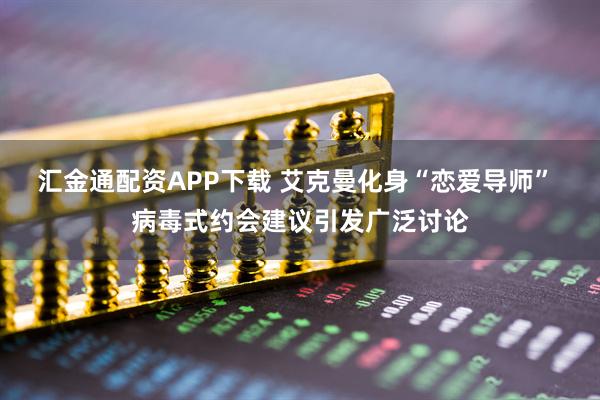 汇金通配资APP下载 艾克曼化身“恋爱导师” 病毒式约会建议引发广泛讨论