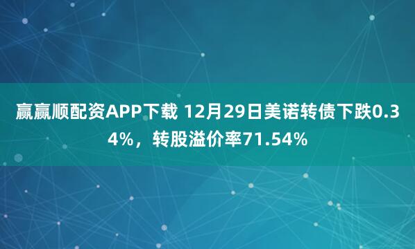 赢赢顺配资APP下载 12月29日美诺转债下跌0.34%，转股溢价率71.54%