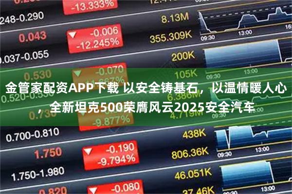金管家配资APP下载 以安全铸基石，以温情暖人心，全新坦克500荣膺风云2025安全汽车